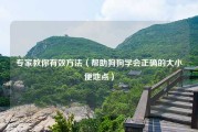 专家教你有效方法（帮助狗狗学会正确的大小便地点）