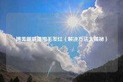 博美眼睛周围毛发红（解决方法大揭秘）