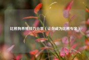 比熊狗养殖技巧分享（让你成为比熊专家）