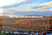 狗能不能吃海鲜(盐分太高会怎么样)