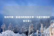 如何开展一家成功的狗狗生意（关键步骤和经验分享）