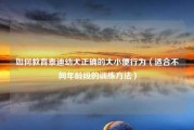 如何教育泰迪幼犬正确的大小便行为（适合不同年龄段的训练方法）