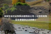 深圳专业托运狗狗出国物流公司（让您的宠物安全便捷到达目的地）
