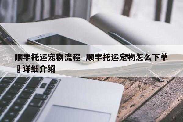 顺丰托运宠物可以货到付款啊(顺丰可以托运宠物狗吗)
