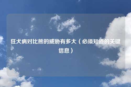 狂犬病对比熊的威胁有多大（必须知道的关键信息）