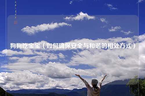 狗狗吃宝宝（如何确保安全与和谐的相处方式）