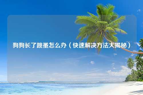狗狗长了跳蚤怎么办（快速解决方法大揭秘）