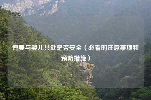 博美与婴儿共处是否安全（必看的注意事项和预防措施）