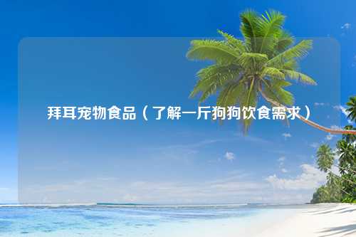 拜耳宠物食品（了解一斤狗狗饮食需求）