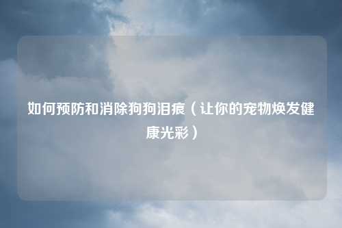 如何预防和消除狗狗泪痕（让你的宠物焕发健康光彩）